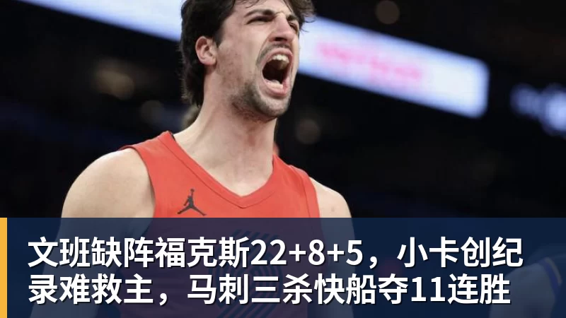 文班缺阵福克斯22+8+5，小卡创纪录难救主，马刺三杀快船夺11连胜