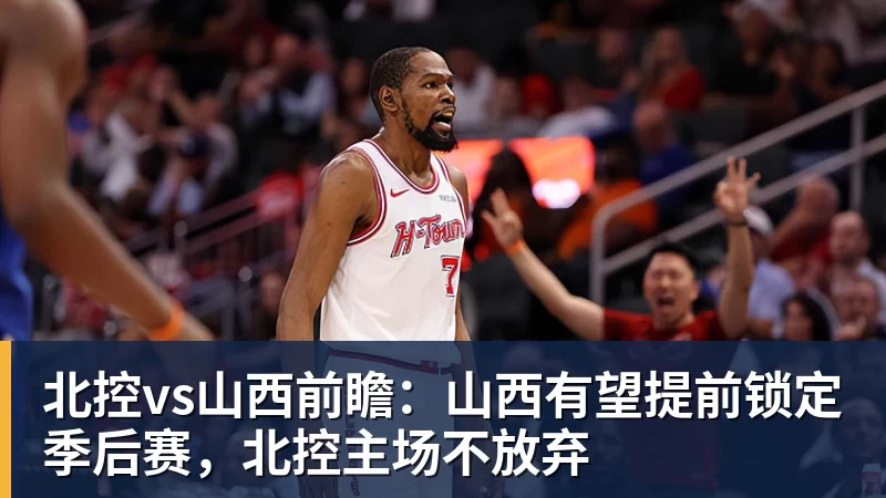 北控vs山西前瞻：山西有望提前锁定季后赛，北控主场不放弃