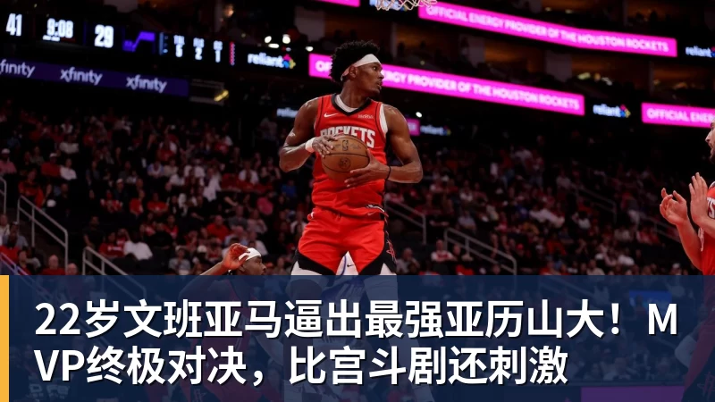 22岁文班亚马逼出最强亚历山大！MVP终极对决，比宫斗剧还刺激