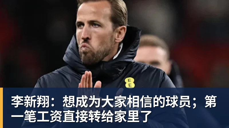 李新翔：想成为大家相信的球员；第一笔工资直接转给家里了